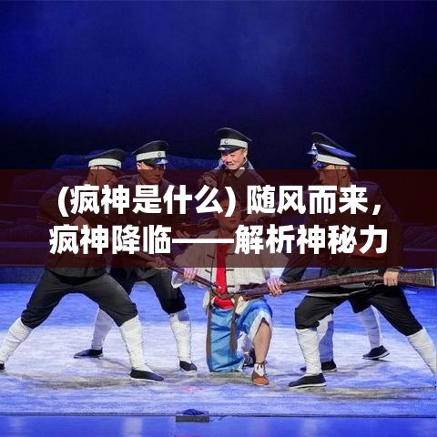 (疯神是什么) 随风而来，疯神降临——解析神秘力量的突破与挑战